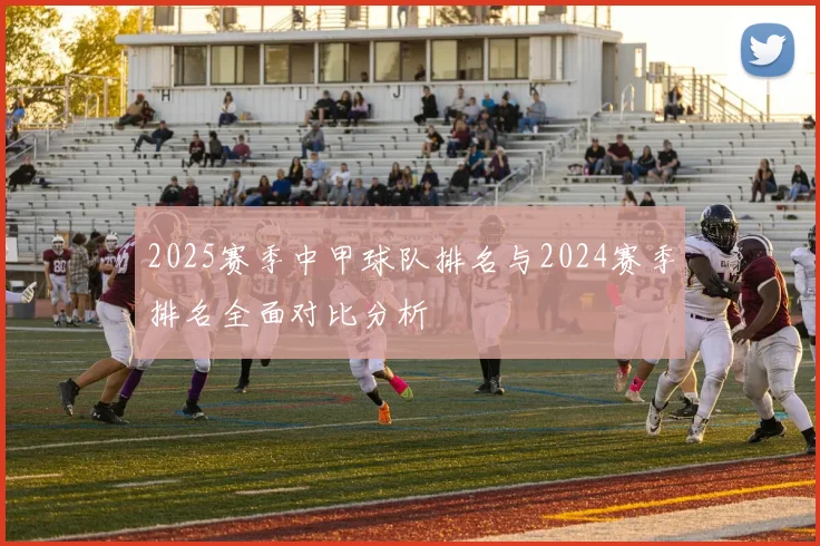 2025赛季中甲球队排名与2024赛季排名全面对比分析