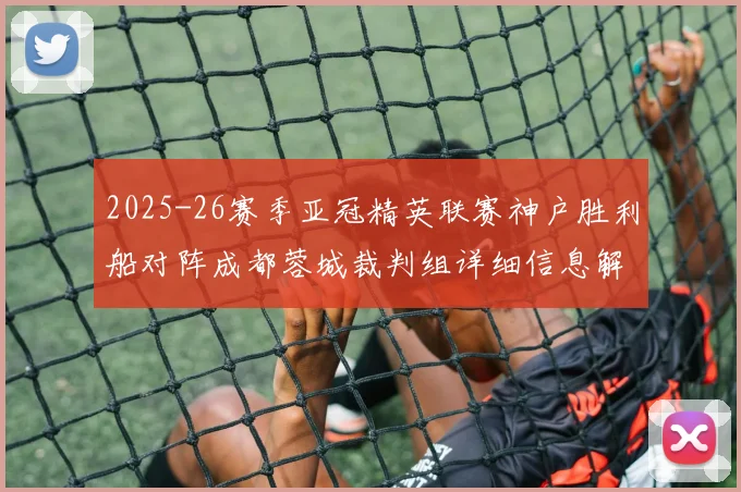 2025-26赛季亚冠精英联赛神户胜利船对阵成都蓉城裁判组详细信息解析
