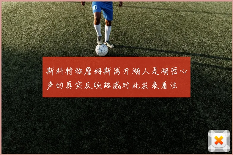 斯科特称詹姆斯离开湖人是湖密心声的真实反映路威对此发表看法