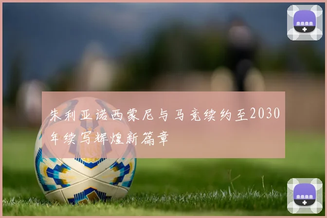 朱利亚诺西蒙尼与马竞续约至2030年续写辉煌新篇章
