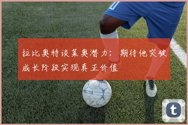 拉比奥特谈莱奥潜力：期待他突破成长阶段实现真正价值