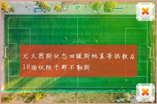 尤文图斯状态回暖斯帕莱蒂执教后10场仅败于那不勒斯