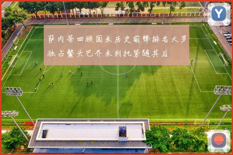 萨内蒂回顾国米历史前锋排名大罗独占鳌头巴乔米利托紧随其后