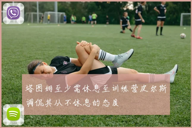 塔图姆至少需休息至训练营皮尔斯调侃其从不休息的态度