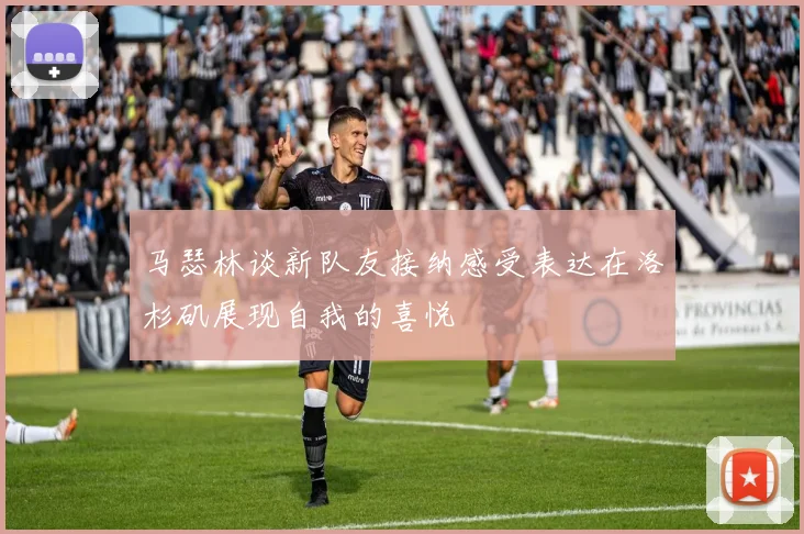 马瑟林谈新队友接纳感受表达在洛杉矶展现自我的喜悦