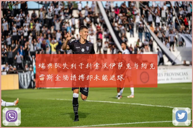 瑞典队失利于科索沃伊萨克与约克雷斯全场拼搏却未能进球