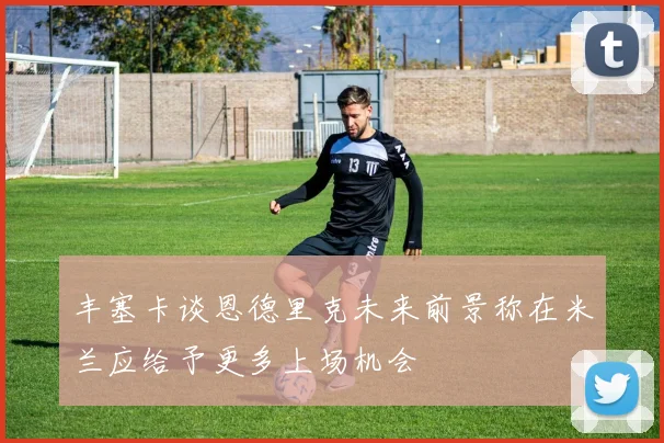 丰塞卡谈恩德里克未来前景称在米兰应给予更多上场机会