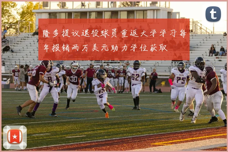 隆多提议退役球员重返大学学习每年报销两万美元助力学位获取