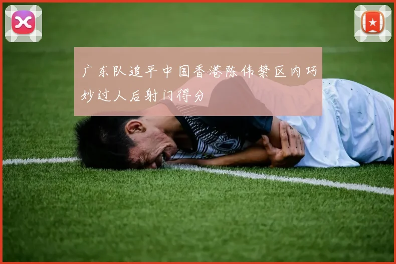 广东队追平中国香港陈伟禁区内巧妙过人后射门得分