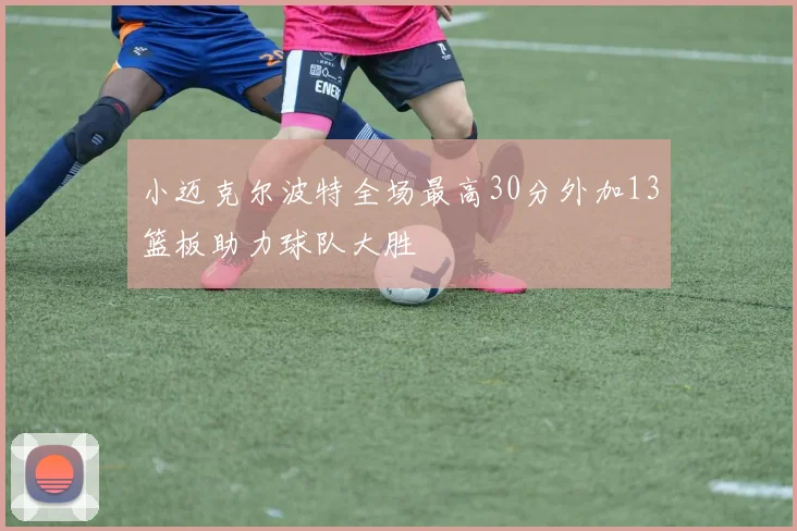 小迈克尔波特全场最高30分外加13篮板助力球队大胜