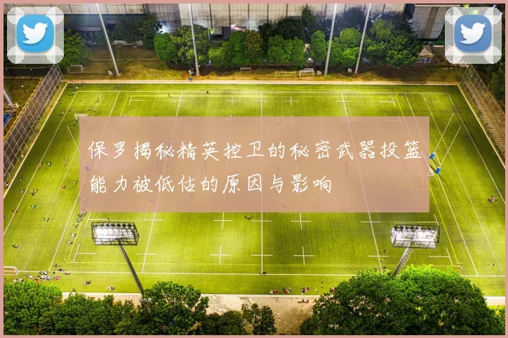 保罗揭秘精英控卫的秘密武器投篮能力被低估的原因与影响