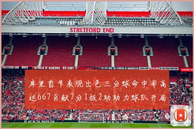 库里首节表现出色三分球命中率高达667贡献7分1板2助助力球队开局良好