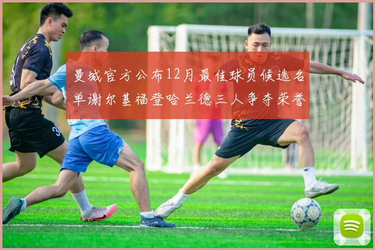 曼城官方公布12月最佳球员候选名单谢尔基福登哈兰德三人争夺荣誉